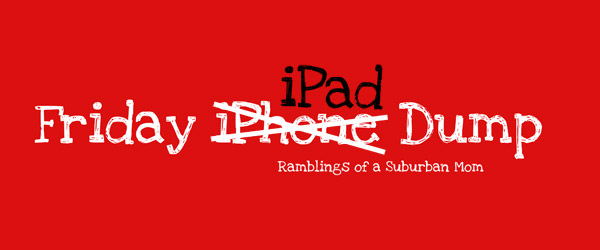 Friday iPad Dump Friday iPad Dump